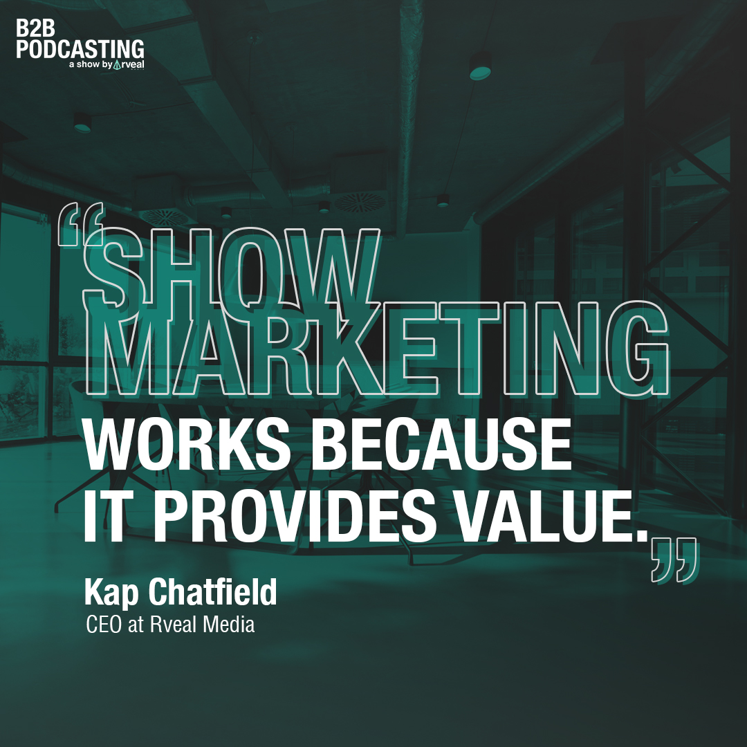 "Show Marketing works because it provides value." - Kap Chatfield